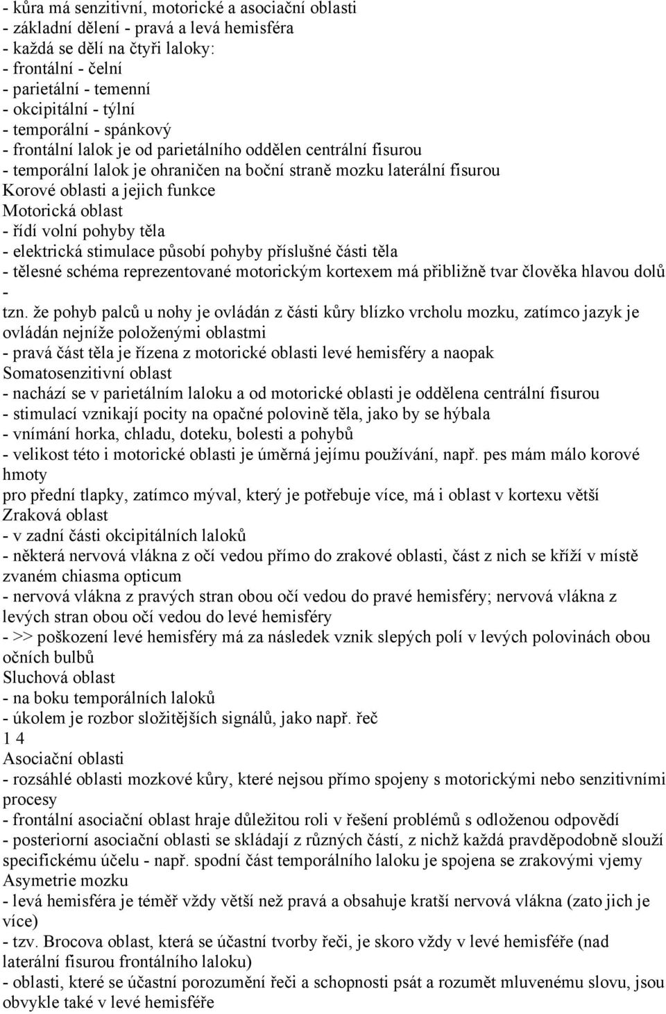 oblast - řídí volní pohyby těla - elektrická stimulace působí pohyby příslušné části těla - tělesné schéma reprezentované motorickým kortexem má přibližně tvar člověka hlavou dolů - tzn.