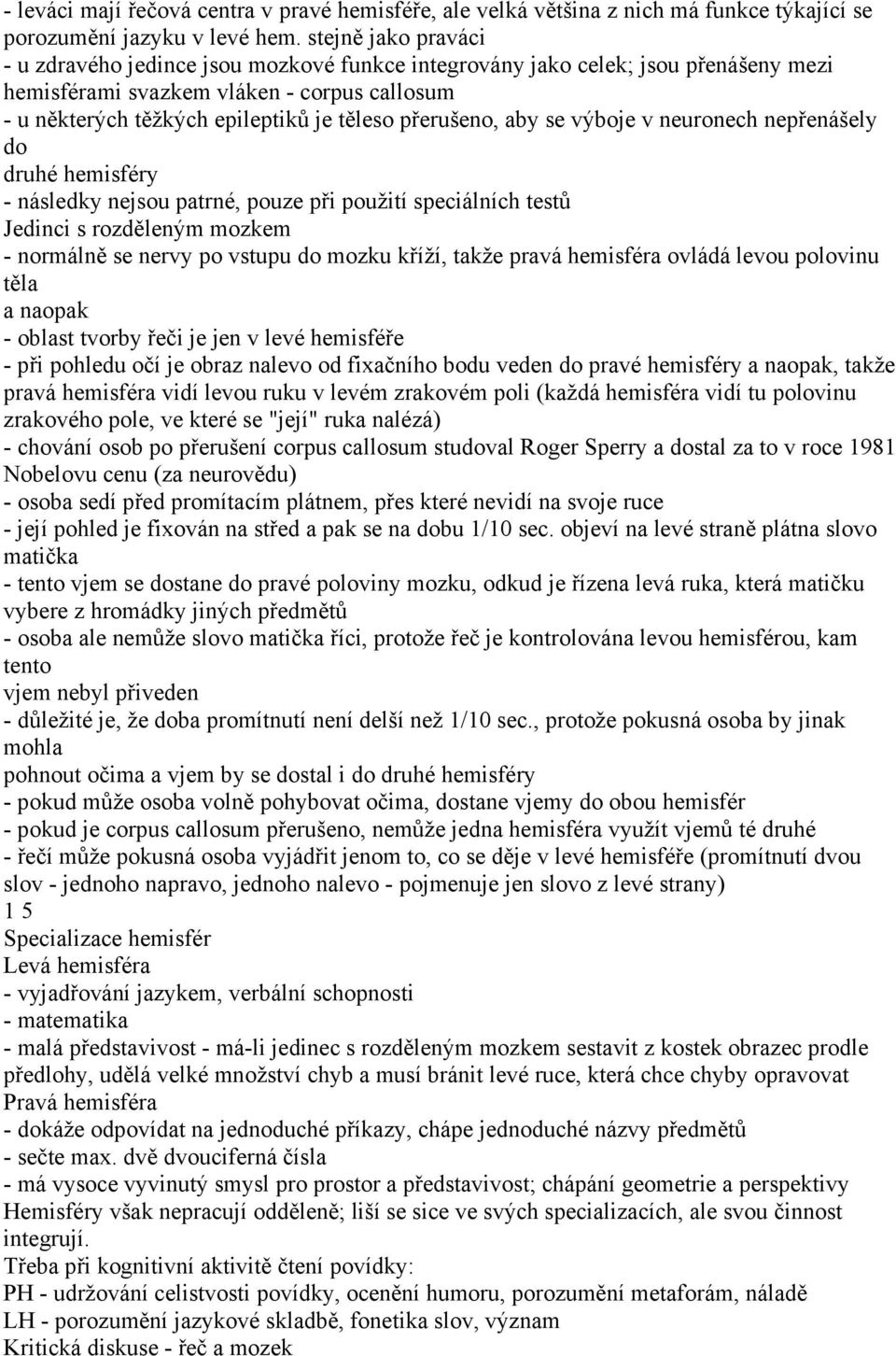 přerušeno, aby se výboje v neuronech nepřenášely do druhé hemisféry - následky nejsou patrné, pouze při použití speciálních testů Jedinci s rozděleným mozkem - normálně se nervy po vstupu do mozku