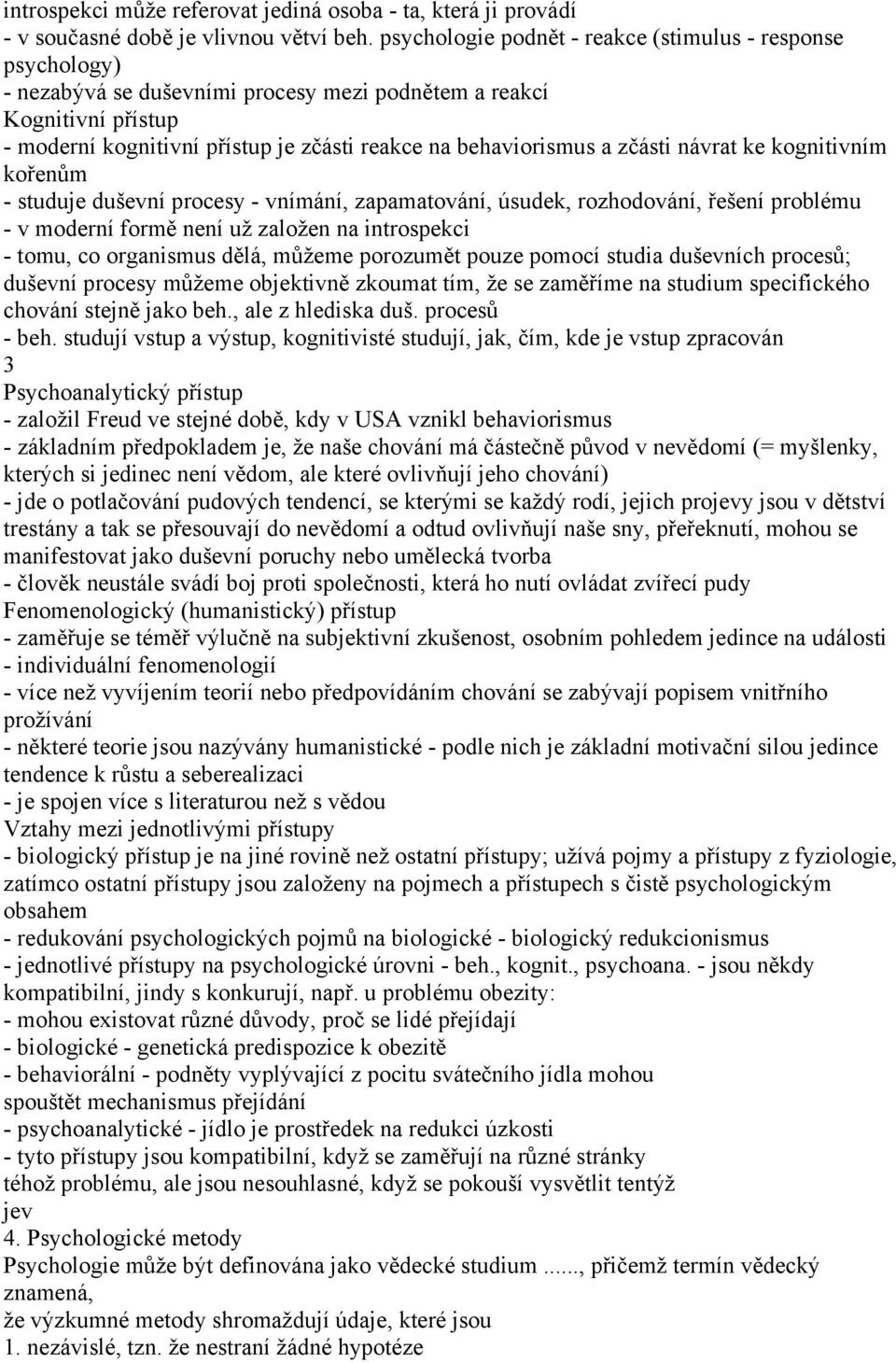 zčásti návrat ke kognitivním kořenům - studuje duševní procesy - vnímání, zapamatování, úsudek, rozhodování, řešení problému - v moderní formě není už založen na introspekci - tomu, co organismus