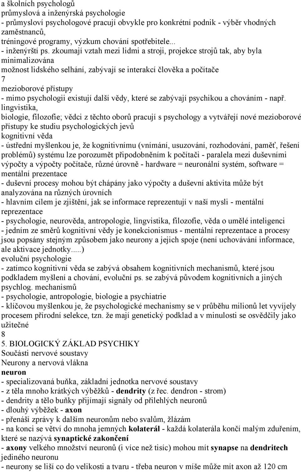 zkoumají vztah mezi lidmi a stroji, projekce strojů tak, aby byla minimalizována možnost lidského selhání, zabývají se interakcí člověka a počítače 7 mezioborové přístupy - mimo psychologii existují