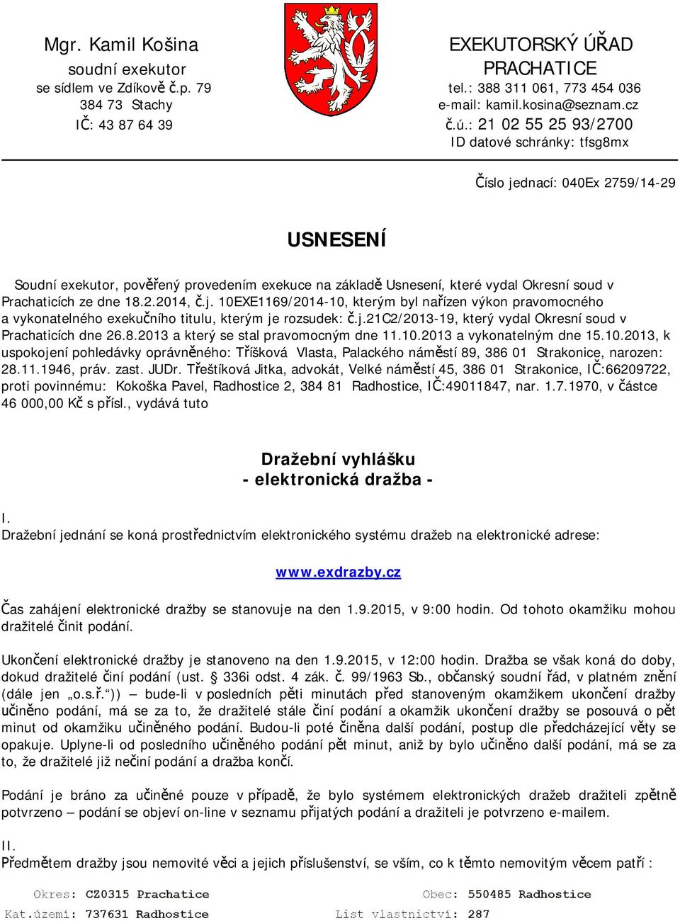 dne 18.2.2014, č.j. 10EXE1169/2014-10, kterým byl nařízen výkon pravomocného a vykonatelného exekučního titulu, kterým je rozsudek: č.j.21c2/2013-19, který vydal Okresní soud v Prachaticích dne 26.8.2013 a který se stal pravomocným dne 11.