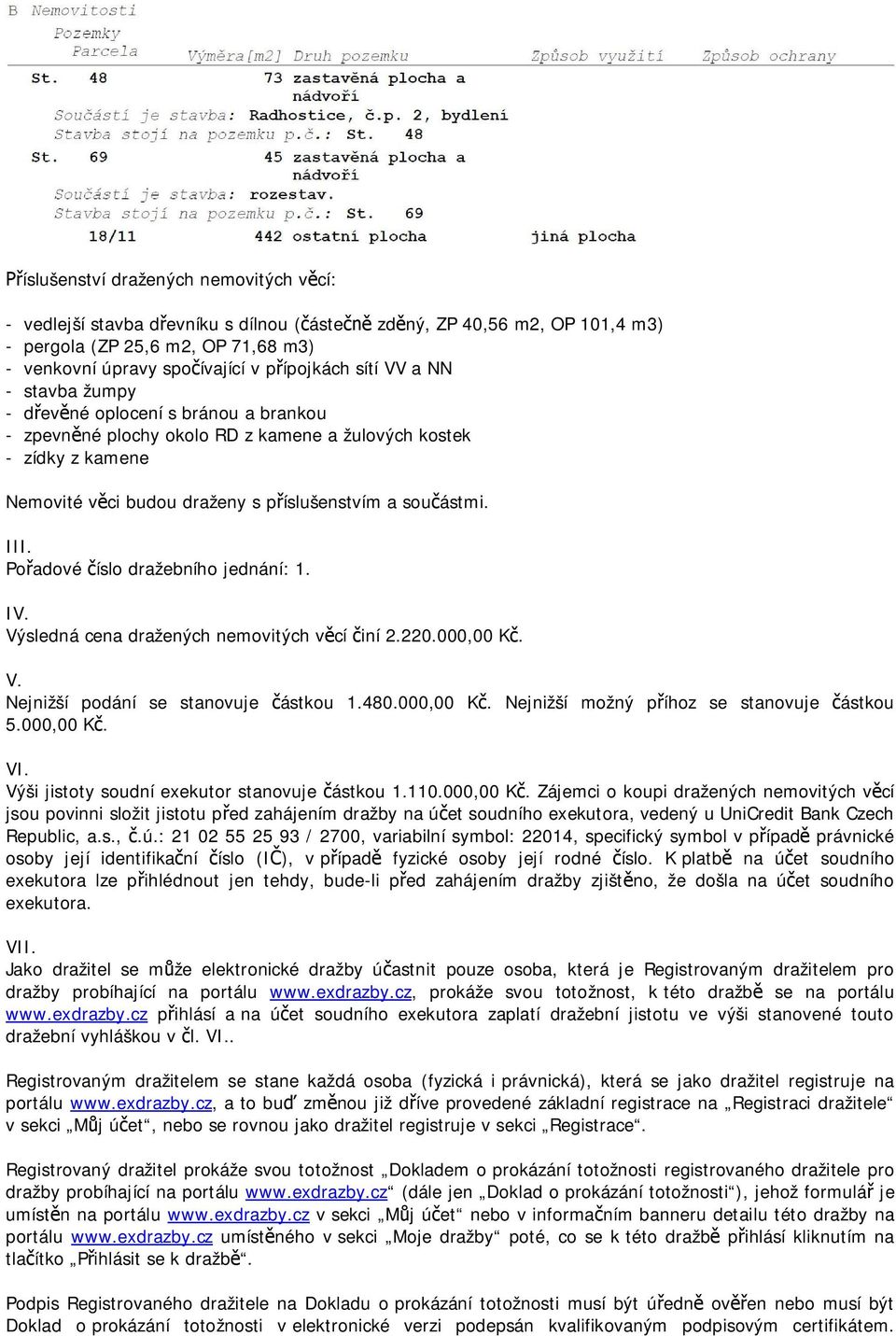 Pořadové číslo dražebního jednání: 1. IV. Výsledná cena dražených nemovitých věcí činí 2.220.000,00 Kč. V. Nejnižší podání se stanovuje částkou 1.480.000,00 Kč. Nejnižší možný příhoz se stanovuje částkou 5.