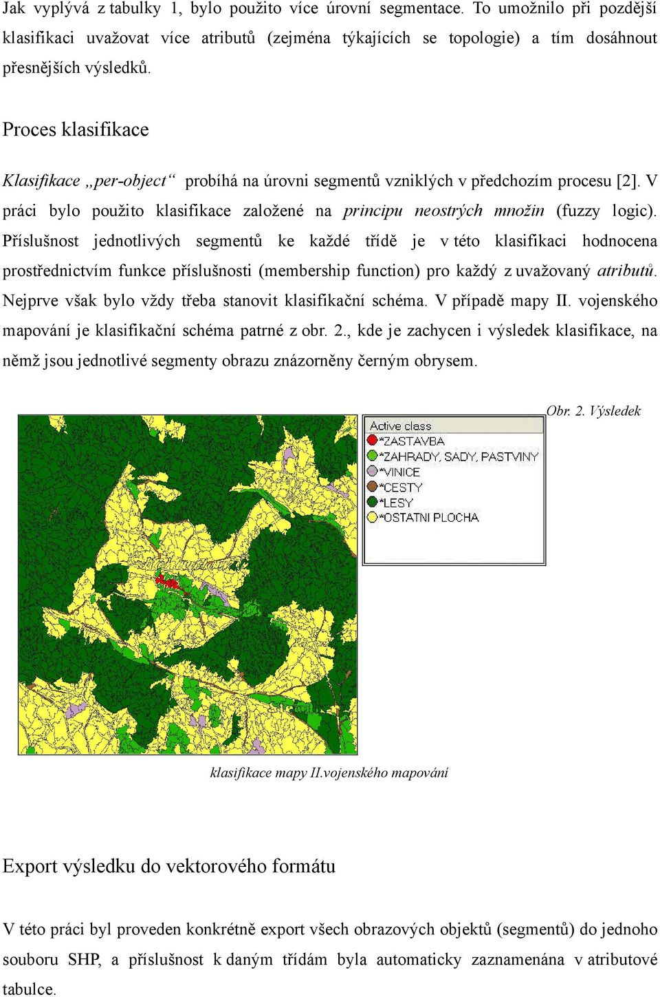 Příslušnost jednotlivých segmentů ke každé třídě je v této klasifikaci hodnocena prostřednictvím funkce příslušnosti (membership function) pro každý z uvažovaný atributů.