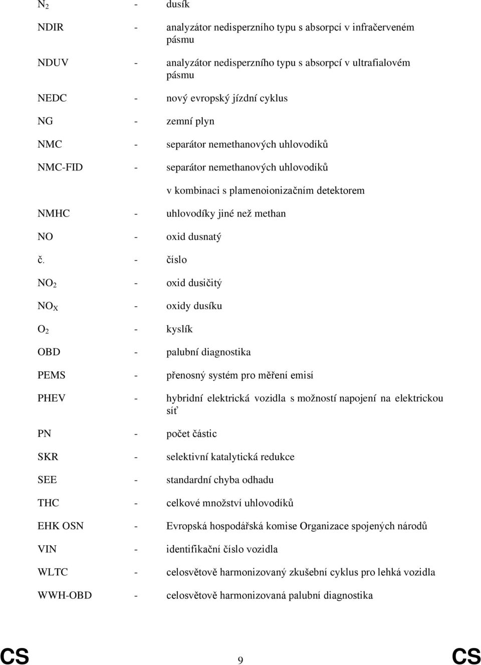 - číslo NO 2 - oxid dusičitý NO X - oxidy dusíku O 2 - kyslík OBD - palubní diagnostika PEMS - přenosný systém pro měření emisí PHEV - hybridní elektrická vozidla s možností napojení na elektrickou