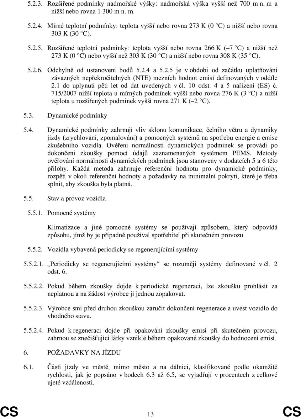 2.5. Rozšířené teplotní podmínky: teplota vyšší nebo rovna 266 K ( 7 C) a nižší než 273 K (0 C) nebo vyšší než 303 K (30 C) a nižší nebo rovna 308 K (35 C). 5.2.6. Odchylně od ustanovení bodů 5.2.4 a 5.