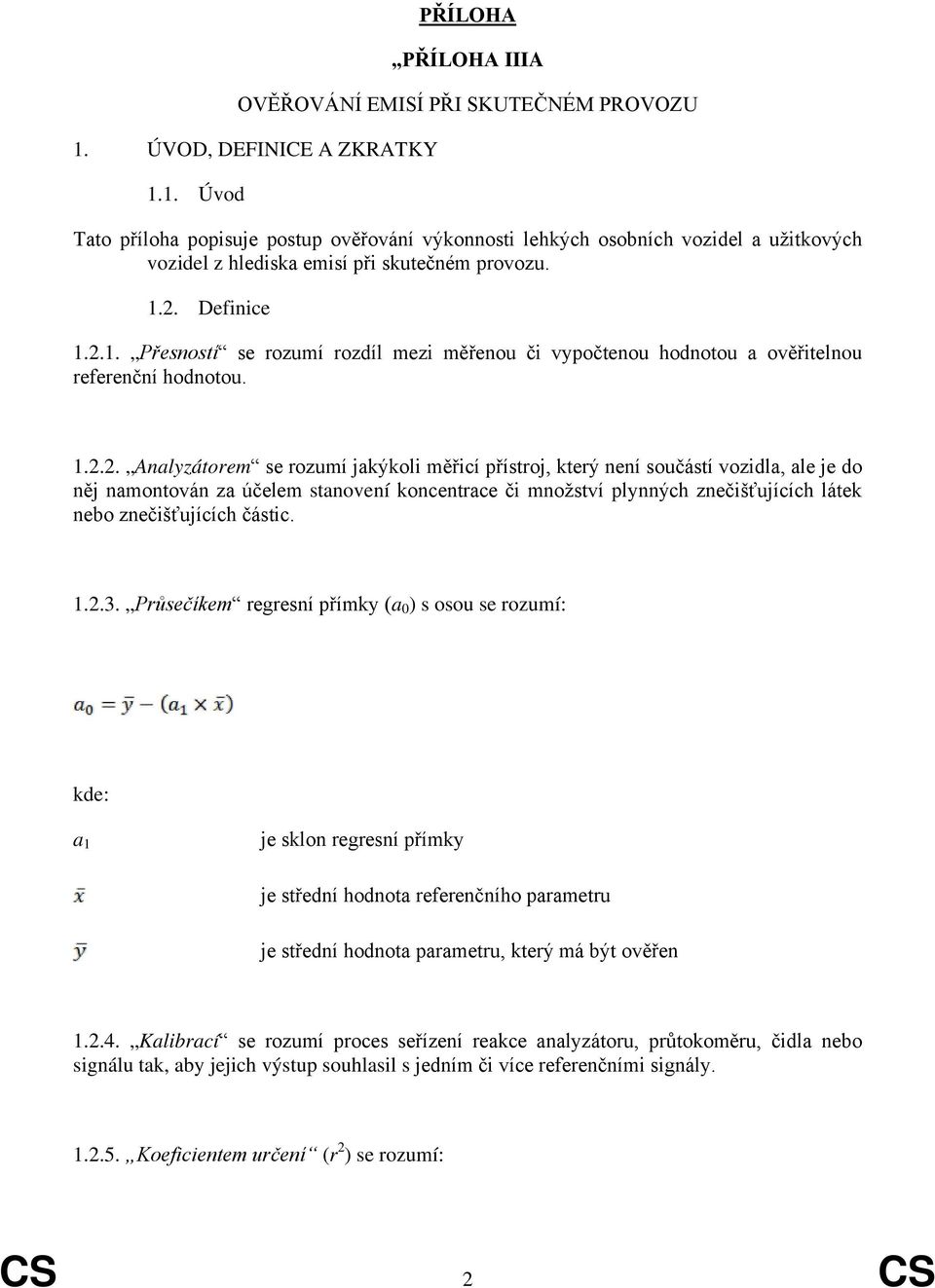 1.2.2. Analyzátorem se rozumí jakýkoli měřicí přístroj, který není součástí vozidla, ale je do něj namontován za účelem stanovení koncentrace či množství plynných znečišťujících látek nebo