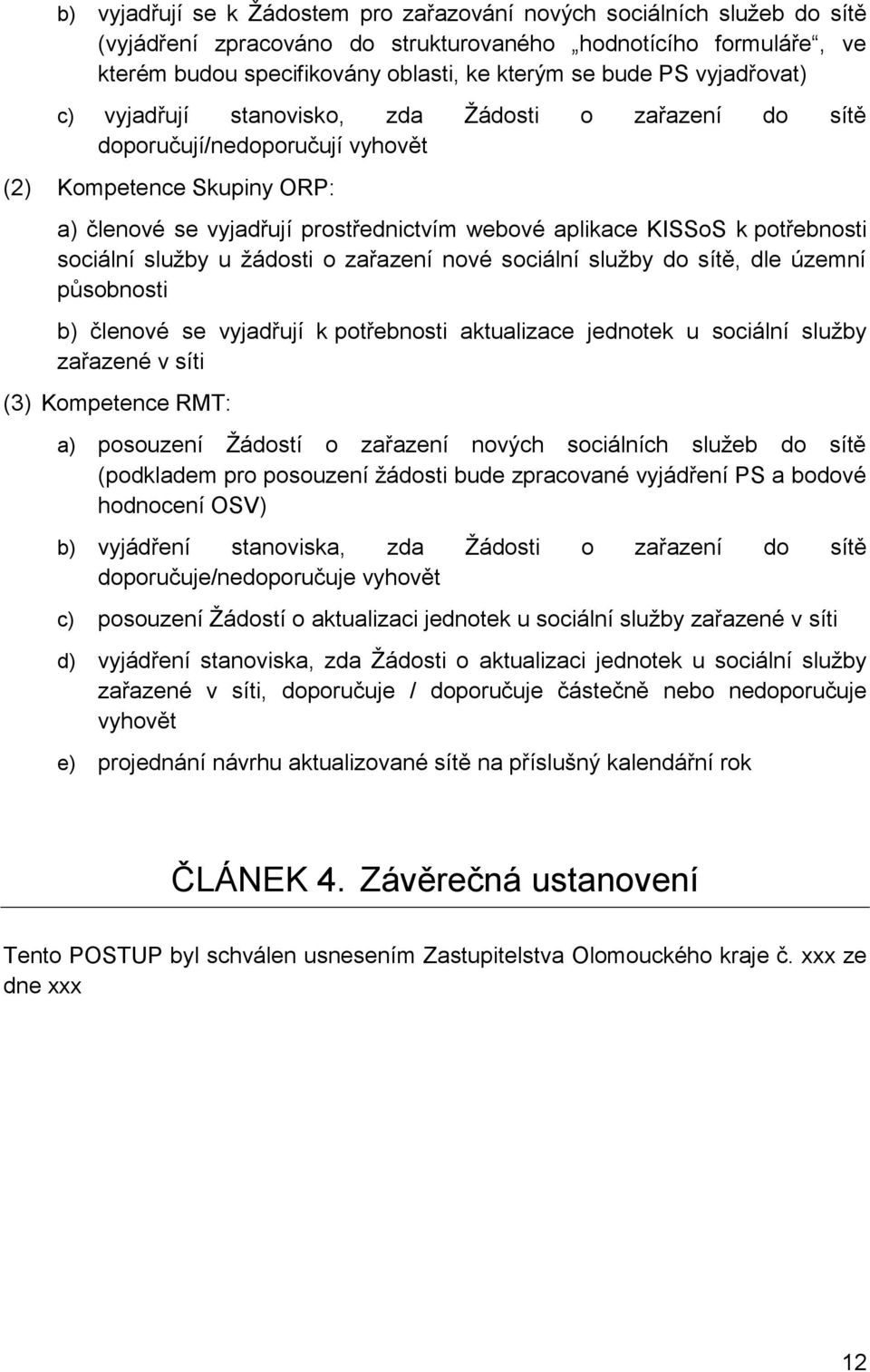 potřebnosti sociální služby u žádosti o zařazení nové sociální služby do sítě, dle územní působnosti b) členové se vyjadřují k potřebnosti aktualizace jednotek u sociální služby zařazené v síti (3)