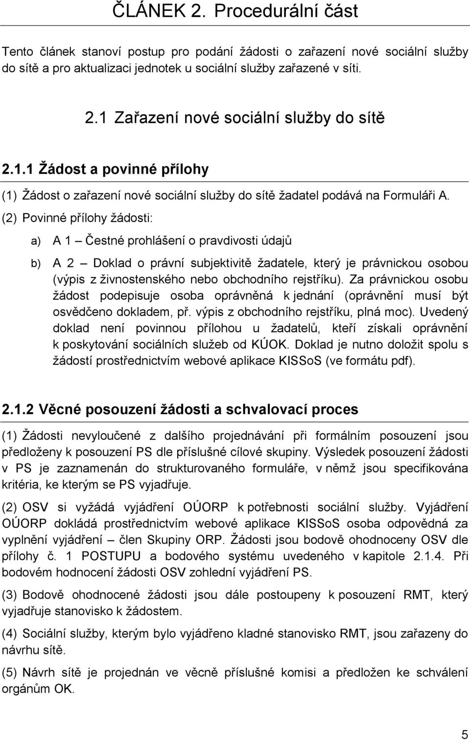 (2) Povinné přílohy žádosti: a) A 1 Čestné prohlášení o pravdivosti údajů b) A 2 Doklad o právní subjektivitě žadatele, který je právnickou osobou (výpis z živnostenského nebo obchodního rejstříku).