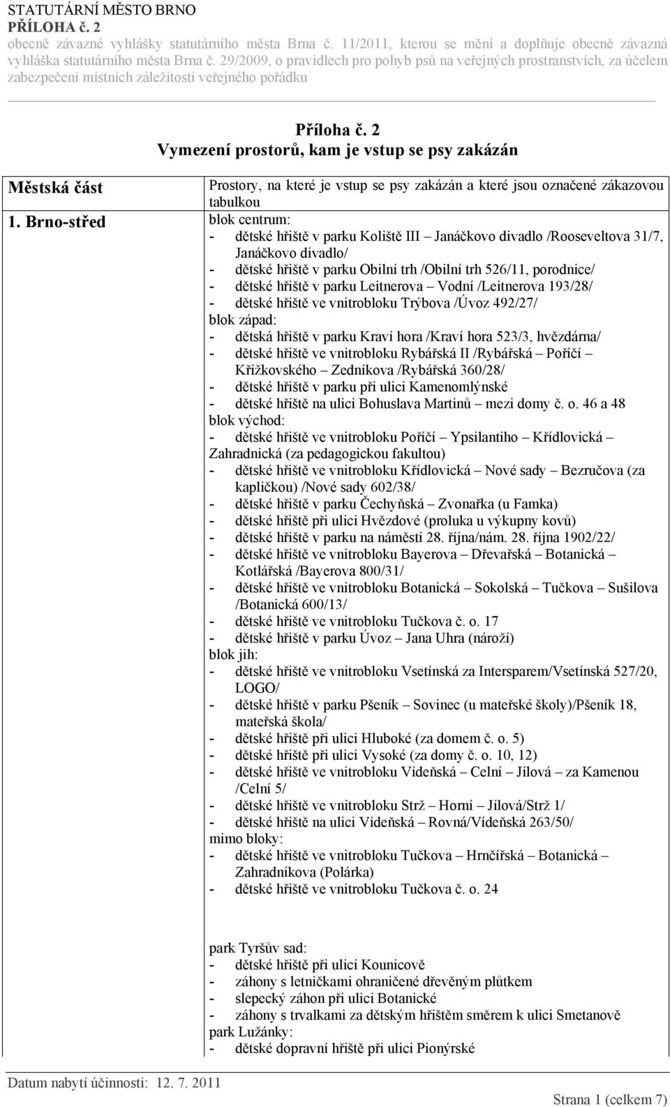 v parku Leitnerova Vodní /Leitnerova 193/28/ - dětské hřiště ve vnitrobloku Trýbova /Úvoz 492/27/ blok západ: - dětská hřiště v parku Kraví hora /Kraví hora 523/3, hvězdárna/ - dětské hřiště ve