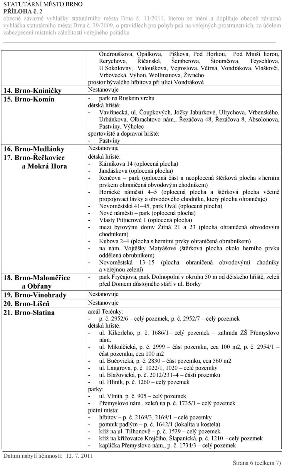 Čoupkových, Jožky Jabůrkové, Ulrychova, Vrbenského, Urbánkova, Olbrachtovo nám., Řezáčova 48, Řezáčova 8, Absolonova, Pastviny, Výholec sportoviště a dopravní hřiště: - Pastviny 16.