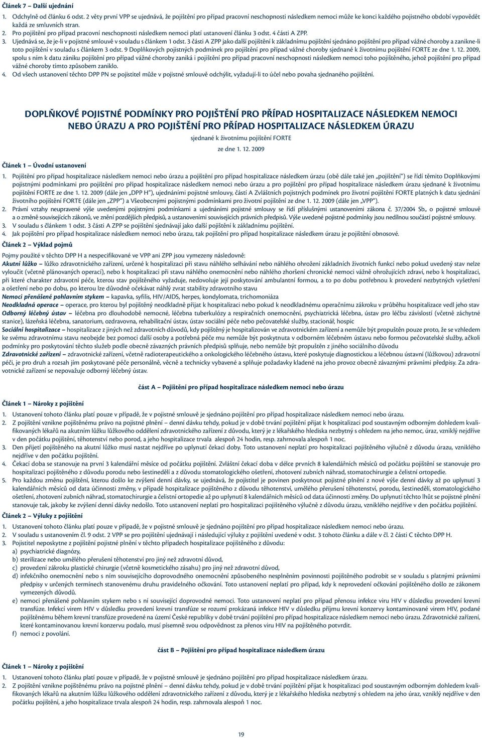 Pro pojištění pro případ pracovní neschopnosti následkem nemoci platí ustanovení článku 3 odst. 4 části A ZPP. 3. Ujednává se, že je-li v pojistné smlouvě v souladu s článkem 1 odst.