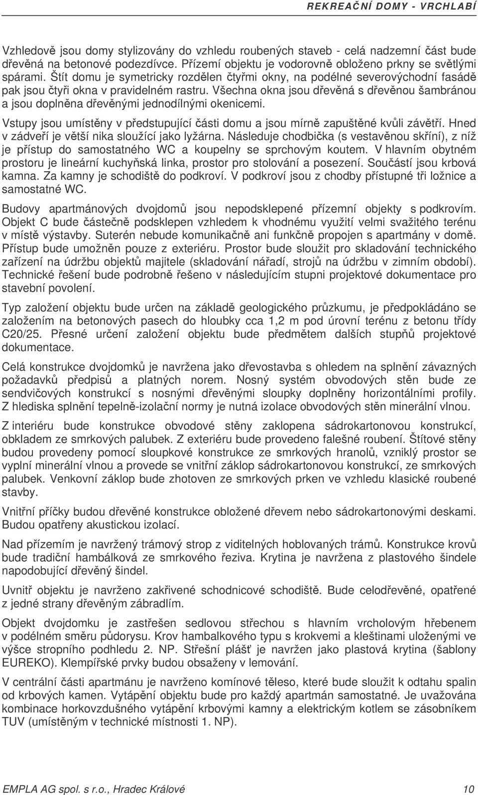 Všechna okna jsou devná s devnou šambránou a jsou doplnna devnými jednodílnými okenicemi. Vstupy jsou umístny v pedstupující ásti domu a jsou mírn zapuštné kvli závtí.