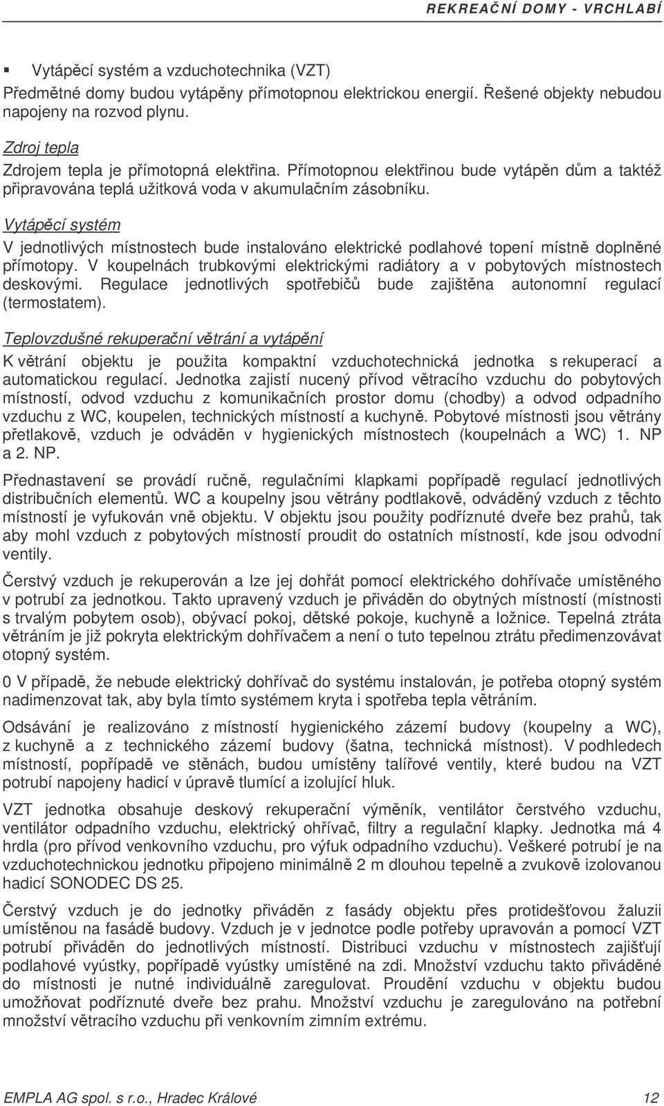 Vytápcí systém V jednotlivých místnostech bude instalováno elektrické podlahové topení místn doplnné pímotopy. V koupelnách trubkovými elektrickými radiátory a v pobytových místnostech deskovými.
