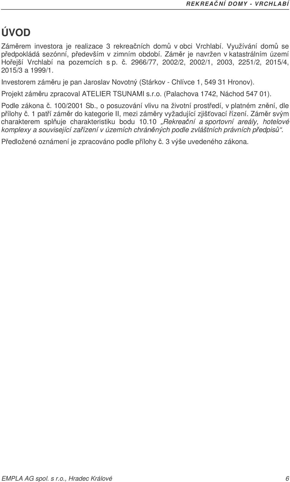 Investorem zámru je pan Jaroslav Novotný (Stárkov - Chlívce 1, 549 31 Hronov). Projekt zámru zpracoval ATELIER TSUNAMI s.r.o. (Palachova 1742, Náchod 547 01). Podle zákona. 100/2001 Sb.