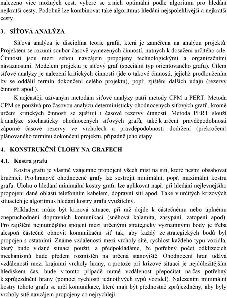 Činnosti jsou mezi sebou navzájem propojeny technologickými a organizačními návaznostmi. Modelem projektu je síťový graf (speciální typ orientovaného grafu).