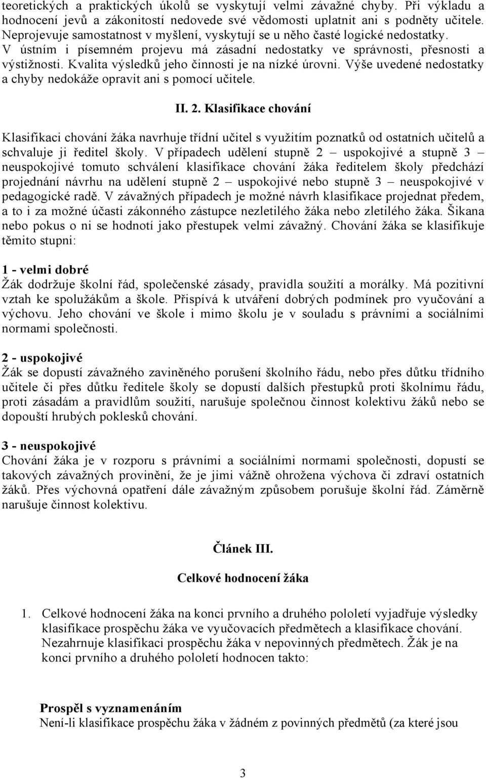 Kvalita výsledků jeho činnosti je na nízké úrovni. Výše uvedené nedostatky a chyby nedokáže opravit ani s pomocí učitele. II. 2.