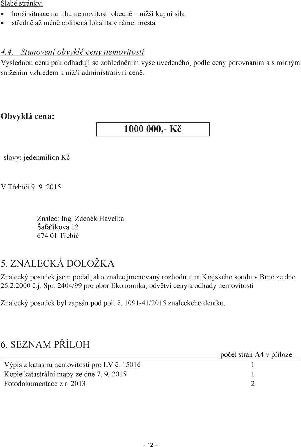 Obvyklá cena: 1000 000,- Kč slovy: jedenmilion Kč V Třebíči 9. 9. 2015 Znalec: Ing. Zdeněk Havelka Šafaříkova 12 674 01 Třebíč 5.