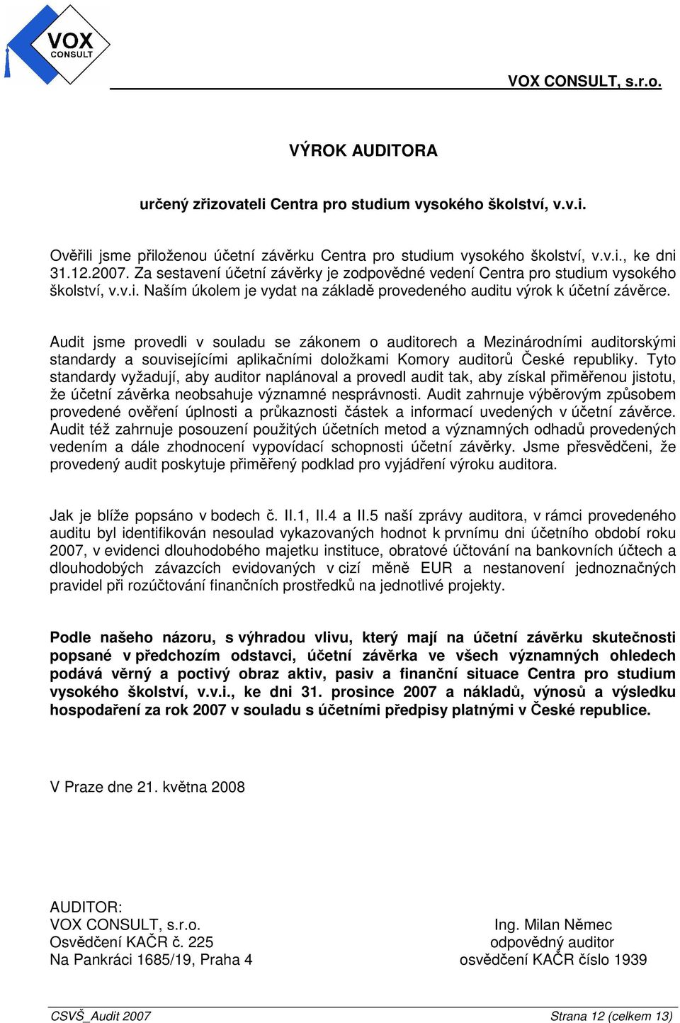 Audit jsme provedli v souladu se zákonem o auditorech a Mezinárodními auditorskými standardy a souvisejícími aplikačními doložkami Komory auditorů České republiky.