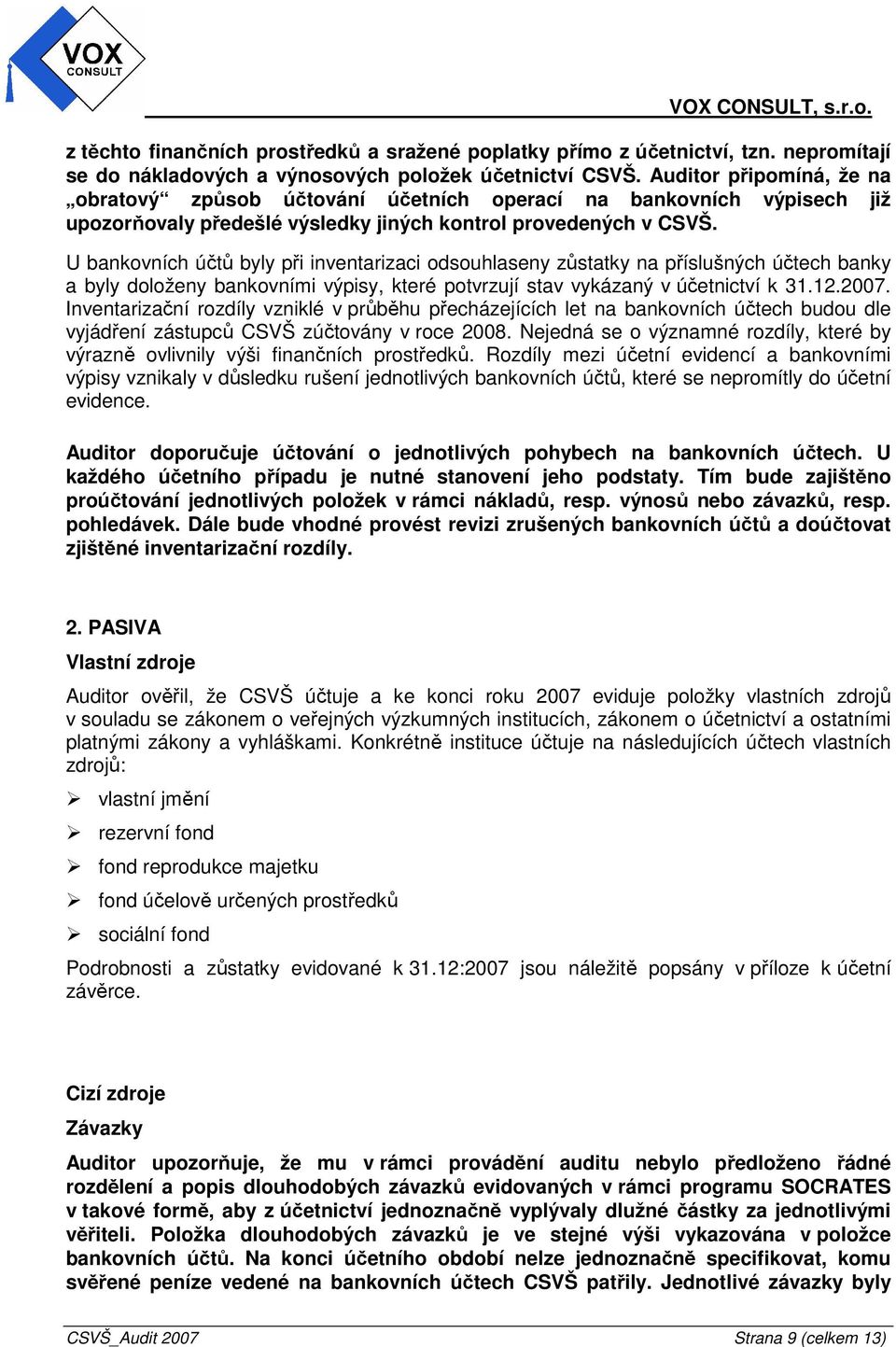 U bankovních účtů byly při inventarizaci odsouhlaseny zůstatky na příslušných účtech banky a byly doloženy bankovními výpisy, které potvrzují stav vykázaný v účetnictví k 31.12.2007.