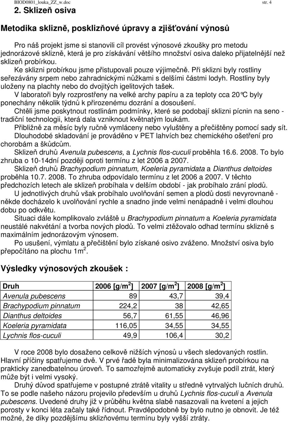 množství osiva daleko přijatelnější než sklizeň probírkou. Ke sklizni probírkou jsme přistupovali pouze výjimečně.