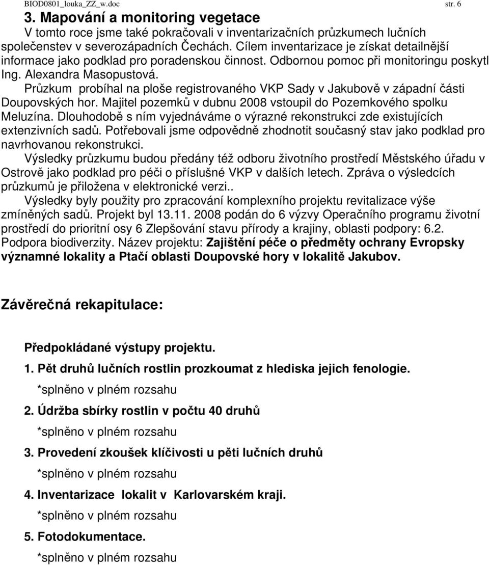 Průzkum probíhal na ploše registrovaného VKP Sady v Jakubově v západní části Doupovských hor. Majitel pozemků v dubnu 2008 vstoupil do Pozemkového spolku Meluzína.