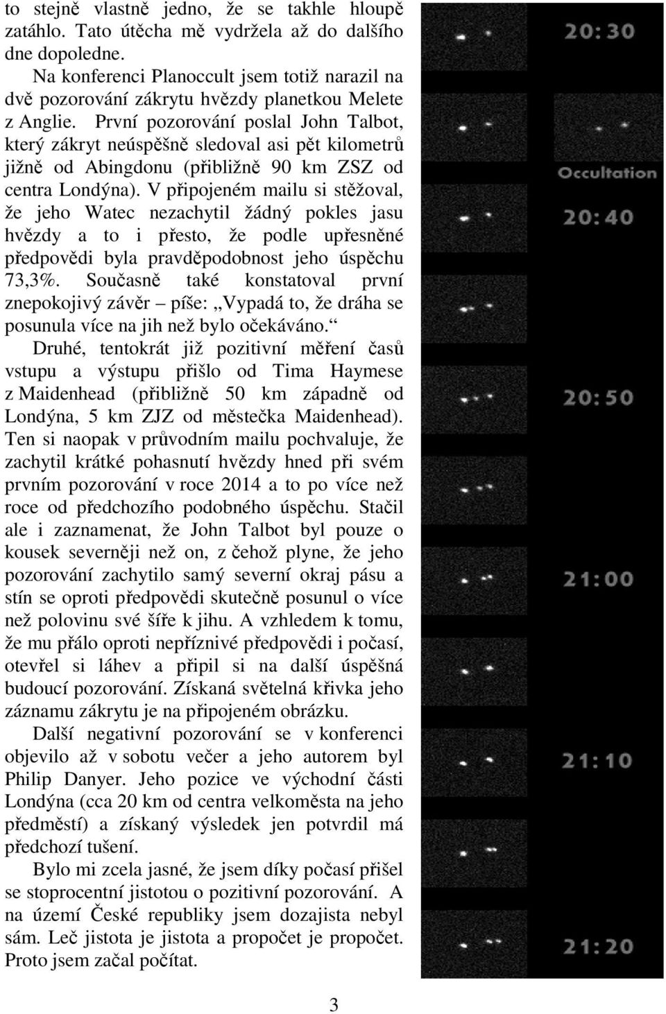 První pozorování poslal John Talbot, který zákryt neúspěšně sledoval asi pět kilometrů jižně od Abingdonu (přibližně 90 km ZSZ od centra Londýna).