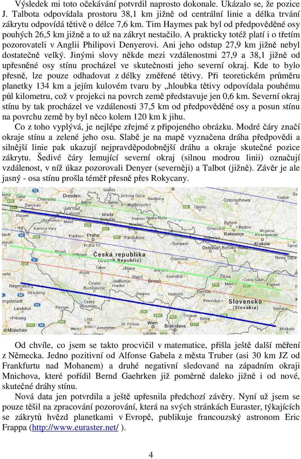 Ani jeho odstup 27,9 km jižně nebyl dostatečně velký. Jinými slovy někde mezi vzdálenostmi 27,9 a 38,1 jižně od upřesněné osy stínu procházel ve skutečnosti jeho severní okraj.