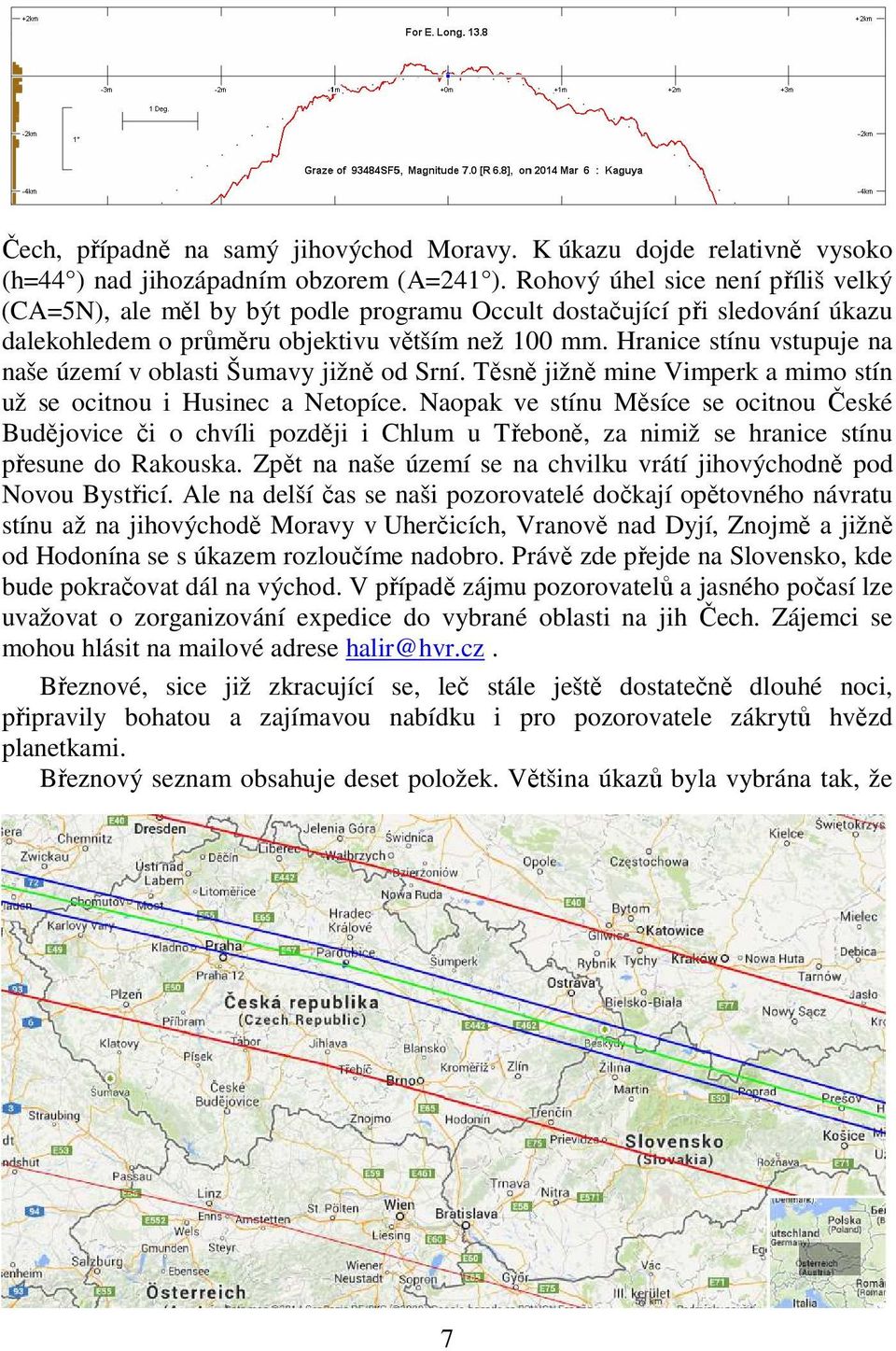 Hranice stínu vstupuje na naše území v oblasti Šumavy jižně od Srní. Těsně jižně mine Vimperk a mimo stín už se ocitnou i Husinec a Netopíce.