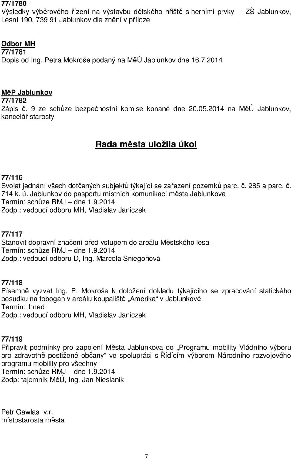 2014 na MěÚ Jablunkov, kancelář starosty Rada města uložila úkol 77/116 Svolat jednání všech dotčených subjektů týkající se zařazení pozemků parc. č. 285 a parc. č. 714 k. ú. Jablunkov do pasportu místních komunikací města Jablunkova Termín: schůze RMJ dne 1.