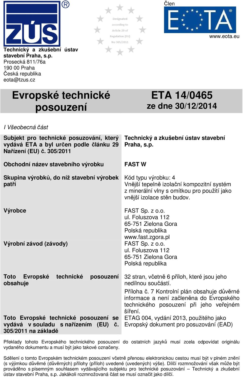 305/2011 Obchodní název stavebního výrobku Skupina výrobků, do níž stavební výrobek patří Výrobce Výrobní závod (závody) Toto Evropské technické posouzení obsahuje Toto Evropské technické posouzení