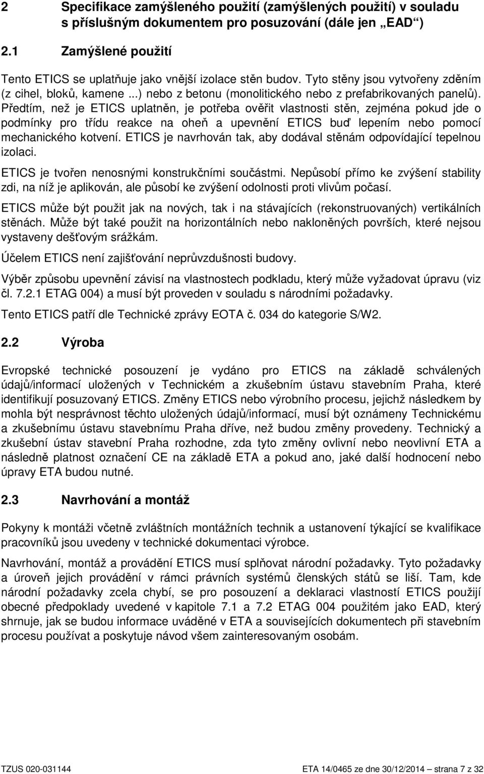 Předtím, než je ETICS uplatněn, je potřeba ověřit vlastnosti stěn, zejména pokud jde o podmínky pro třídu reakce na oheň a upevnění ETICS buď lepením nebo pomocí mechanického kotvení.