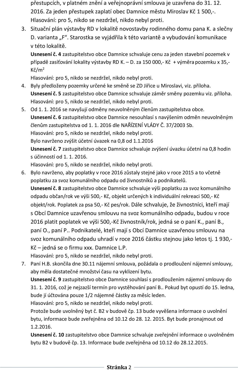 4 zastupitelstvo obce Damnice schvaluje cenu za jeden stavební pozemek v případě zasíťování lokality výstavby RD K. D. za 150 000,- Kč + výměra pozemku x 35,- Kč/m 2 4.