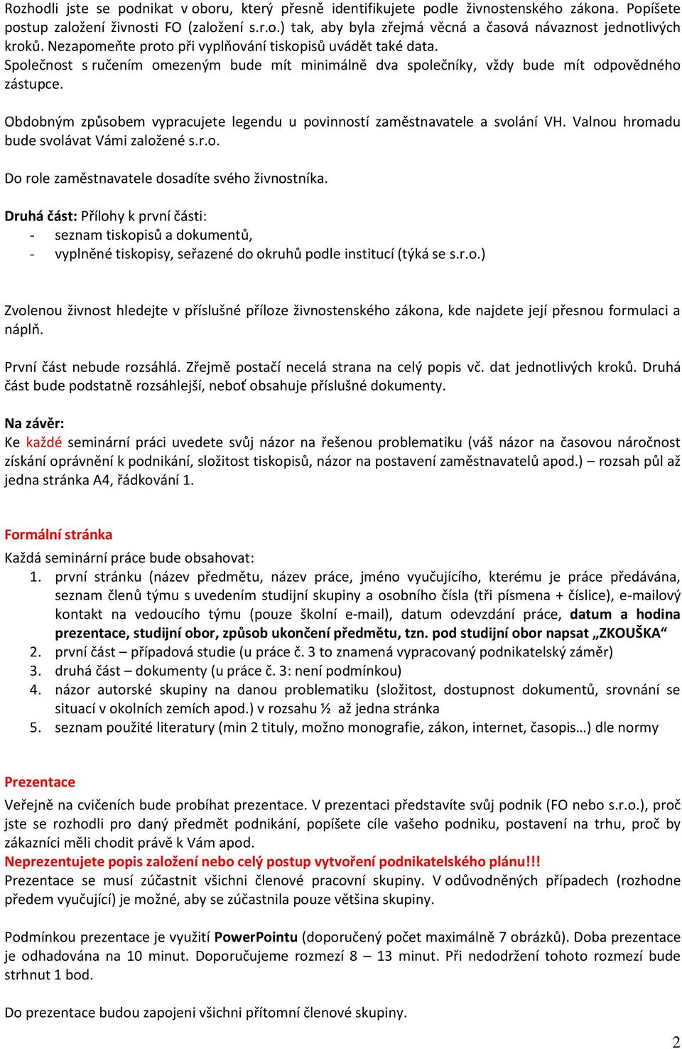 Obdobným způsobem vypracujete legendu u povinností zaměstnavatele a svolání VH. Valnou hromadu bude svolávat Vámi založené s.r.o. Do role zaměstnavatele dosadíte svého živnostníka.