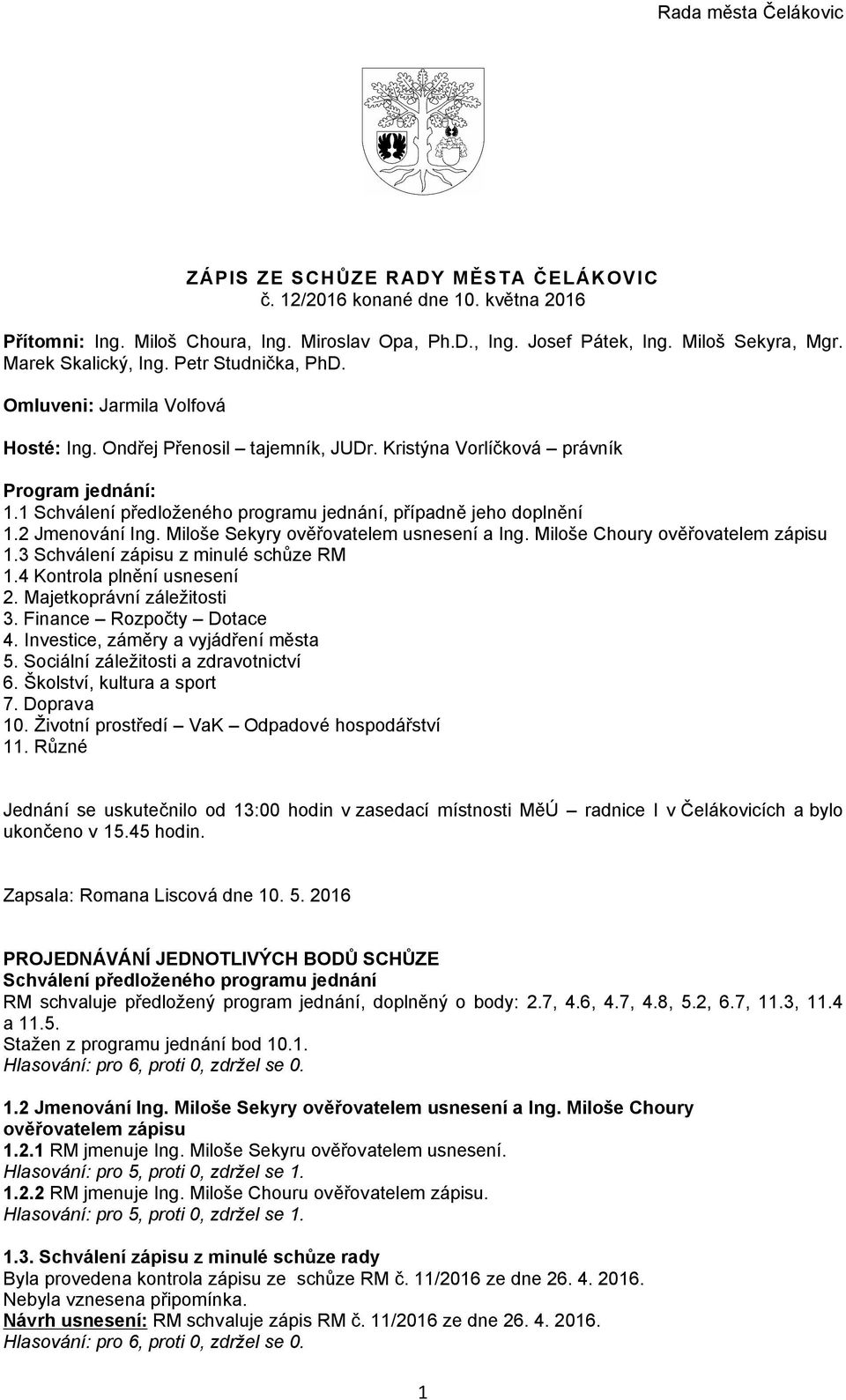 1 Schválení předloženého programu jednání, případně jeho doplnění 1.2 Jmenování Ing. Miloše Sekyry ověřovatelem usnesení a Ing. Miloše Choury ověřovatelem zápisu 1.
