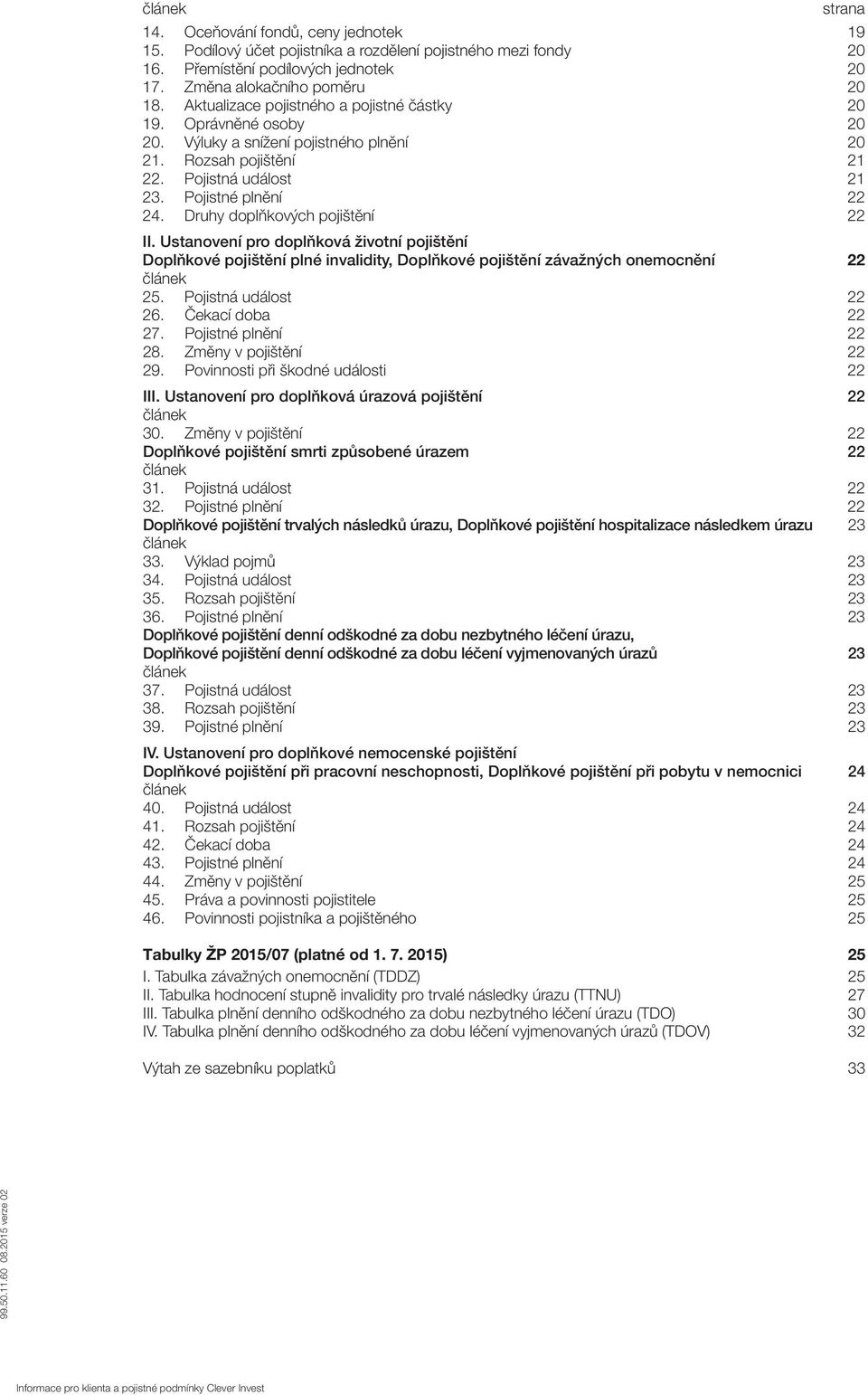 Druhy doplňkových pojištění 22 II. Ustanovení pro doplňková životní pojištění Doplňkové pojištění plné invalidity, Doplňkové pojištění závažných onemocnění 22 článek 25. Pojistná událost 22 26.