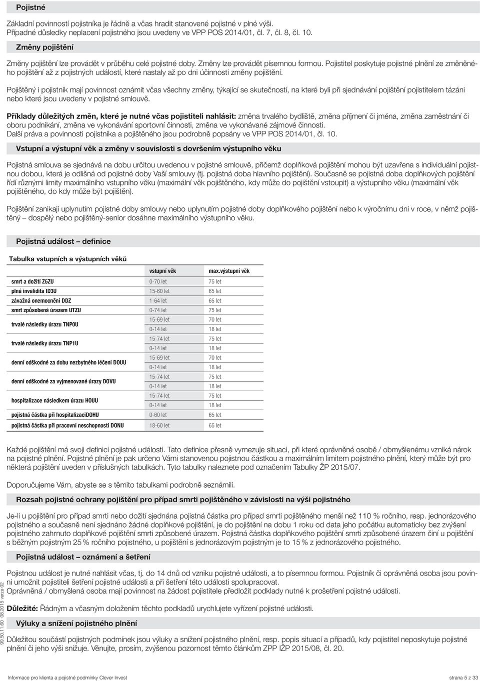 Pojistitel poskytuje pojistné plnění ze změněného pojištění až z pojistných událostí, které nastaly až po dni účinnosti změny pojištění.