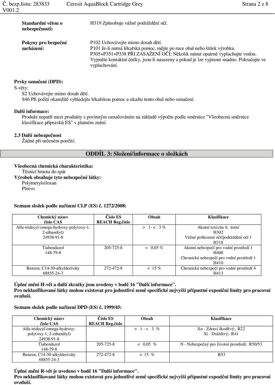 Vyjm te kontaktní ky, jsou-li nasazeny a pokud je lze vyjmout snadno. Pokra ujte ve vyplachování. Prvky ozna ení (DPD): S-v ty: S2 Uchovávejte mimo dosah d tí.