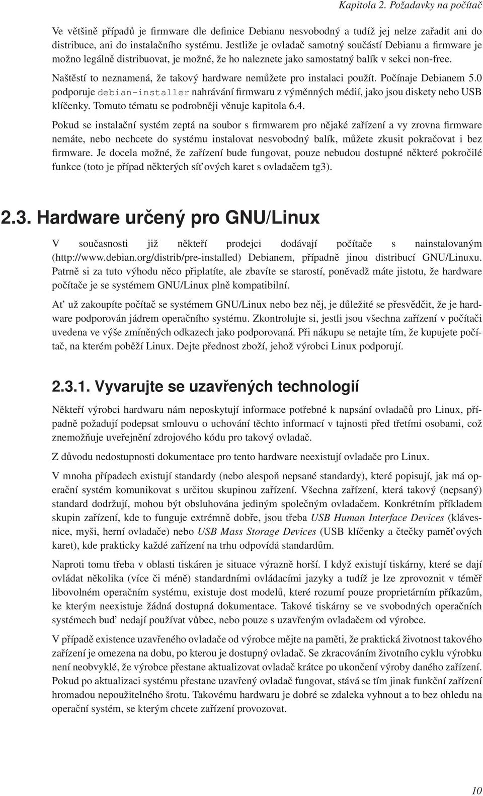 Naštěstí to neznamená, že takový hardware nemůžete pro instalaci použít. Počínaje Debianem 5.0 podporuje debian-installer nahrávání firmwaru z výměnných médií, jako jsou diskety nebo USB klíčenky.