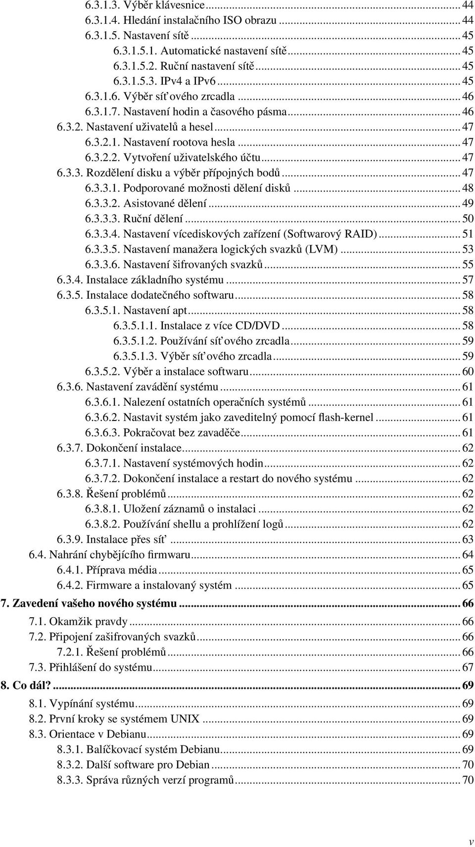 .. 47 6.3.3. Rozdělení disku a výběr přípojných bodů... 47 6.3.3.1. Podporované možnosti dělení disků... 48 6.3.3.2. Asistované dělení... 49 6.3.3.3. Ruční dělení... 50 6.3.3.4. Nastavení vícediskových zařízení (Softwarový RAID).