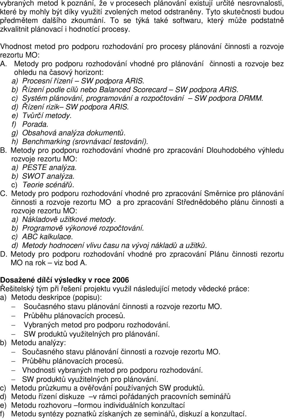 Metody pro podporu rozhodování vhodné pro plánování činnosti a rozvoje bez ohledu na časový horizont: a) Procesní řízení SW podpora ARIS. b) Řízení podle cílů nebo Balanced Scorecard SW podpora ARIS.