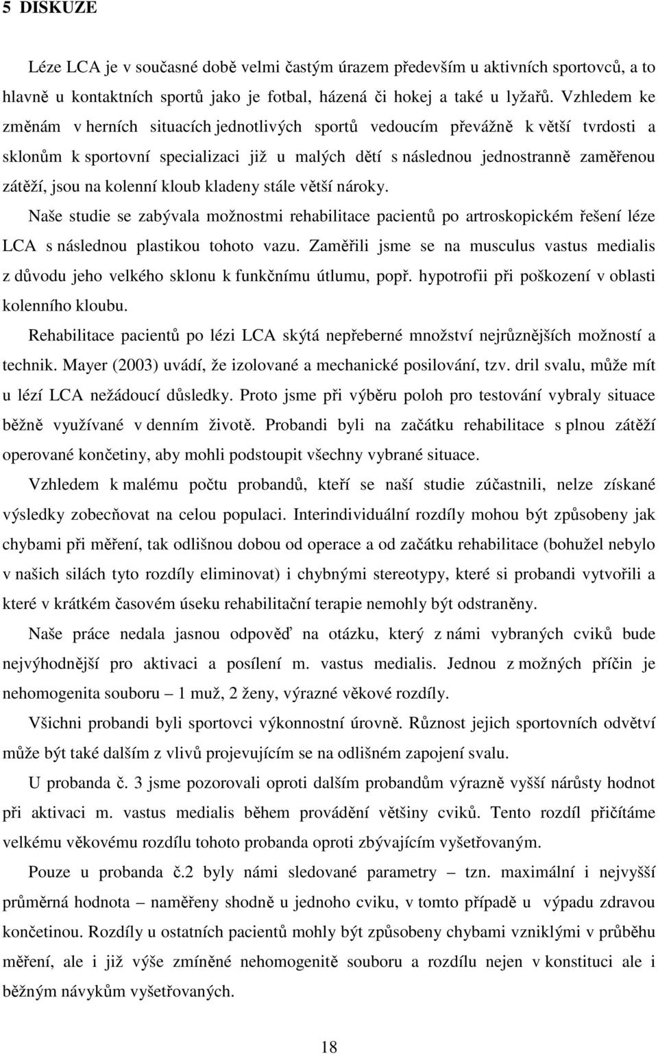 kolenní kloub kladeny stále větší nároky. Naše studie se zabývala možnostmi rehabilitace pacientů po artroskopickém řešení léze LCA s následnou plastikou tohoto vazu.