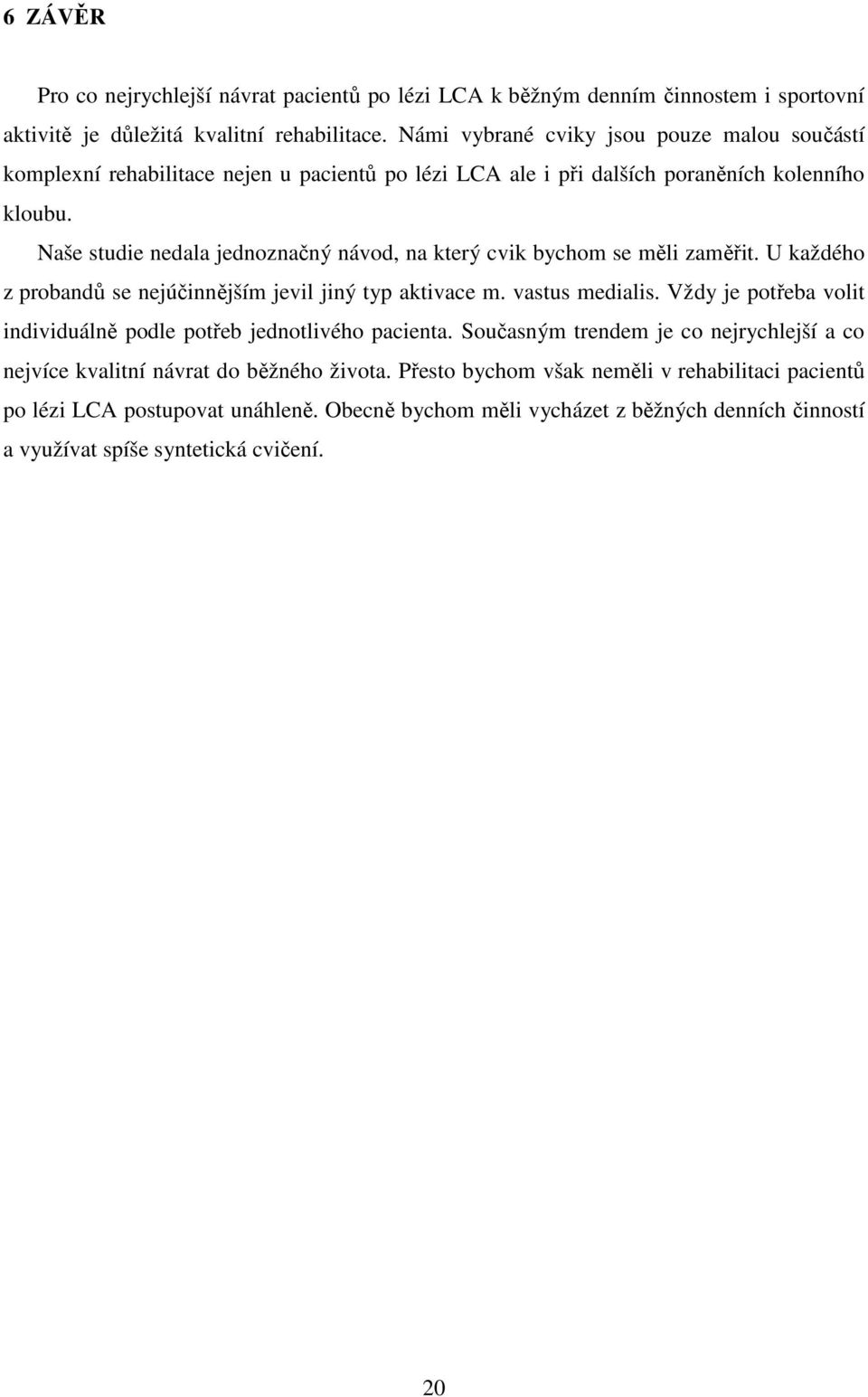 Naše studie nedala jednoznačný návod, na který cvik bychom se měli zaměřit. U každého z probandů se nejúčinnějším jevil jiný typ aktivace m. vastus medialis.