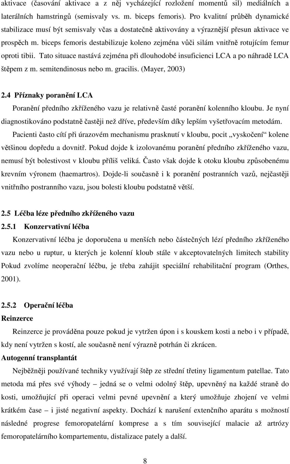 biceps femoris destabilizuje koleno zejména vůči silám vnitřně rotujícím femur oproti tibii. Tato situace nastává zejména při dlouhodobé insuficienci LCA a po náhradě LCA štěpem z m.