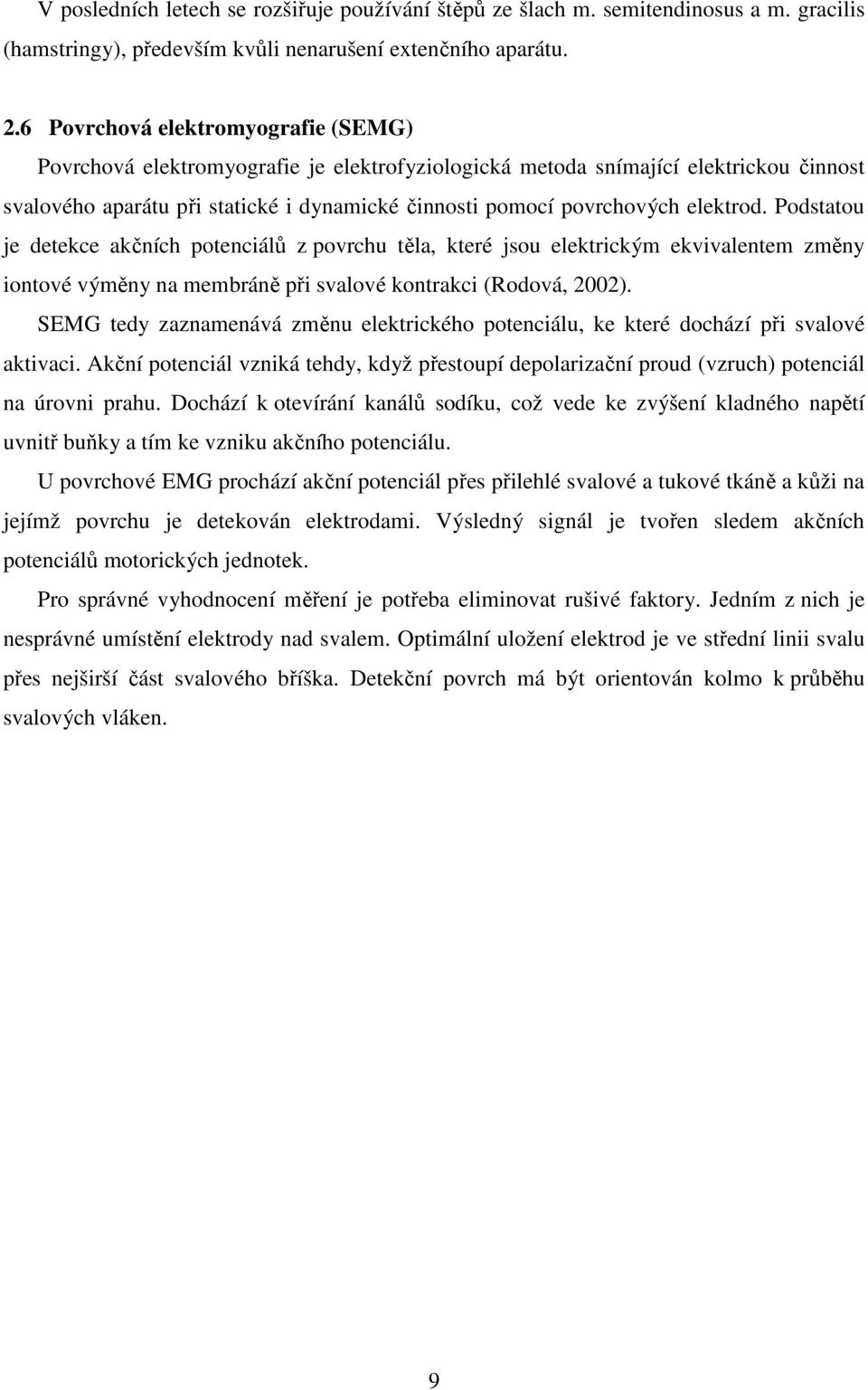 elektrod. Podstatou je detekce akčních potenciálů z povrchu těla, které jsou elektrickým ekvivalentem změny iontové výměny na membráně při svalové kontrakci (Rodová, 2002).