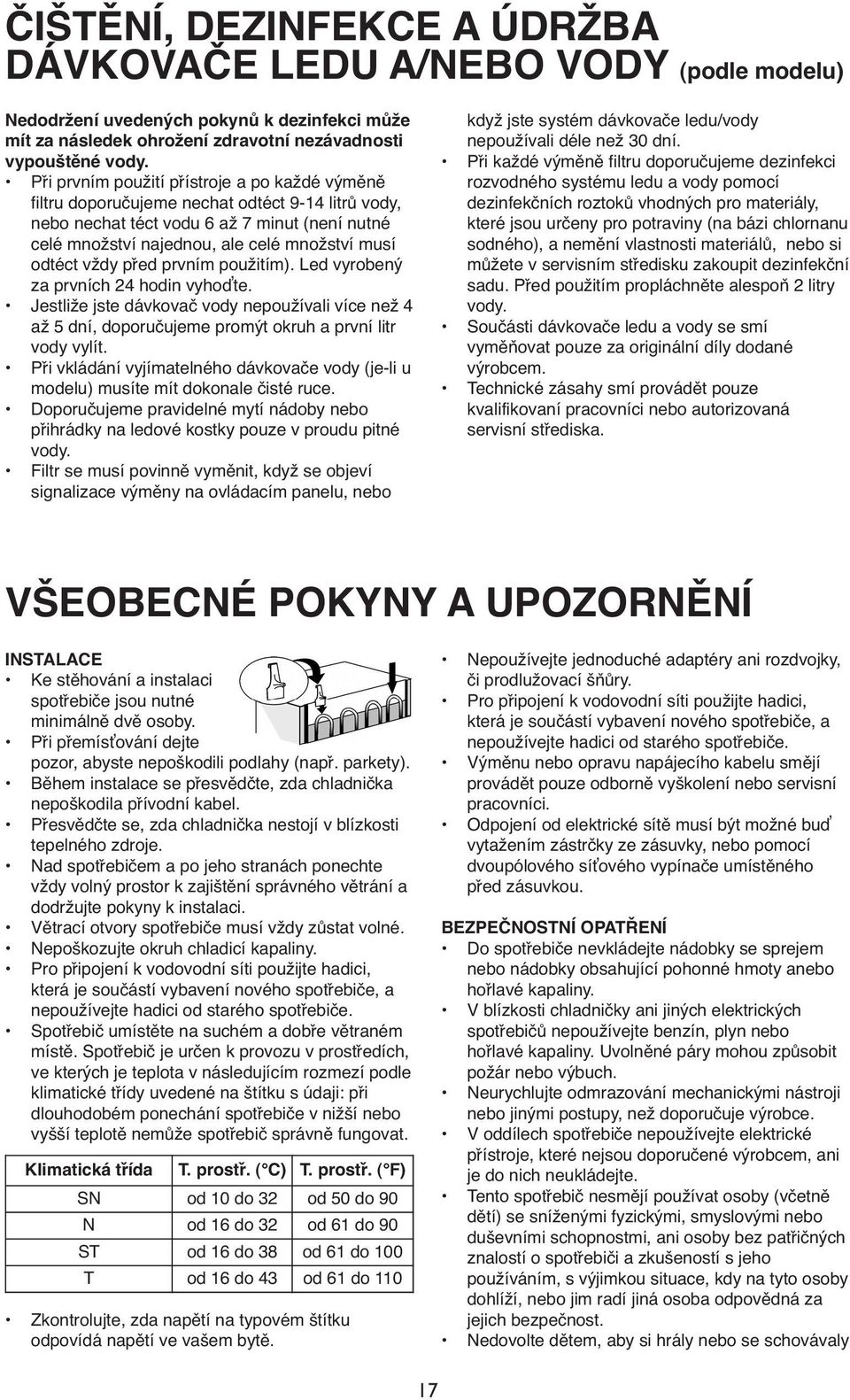 vždy před prvním použitím). Led vyrobený za prvních 24 hodin vyhoďte. Jestliže jste dávkovač vody nepoužívali více než 4 až 5 dní, doporučujeme promýt okruh a první litr vody vylít.