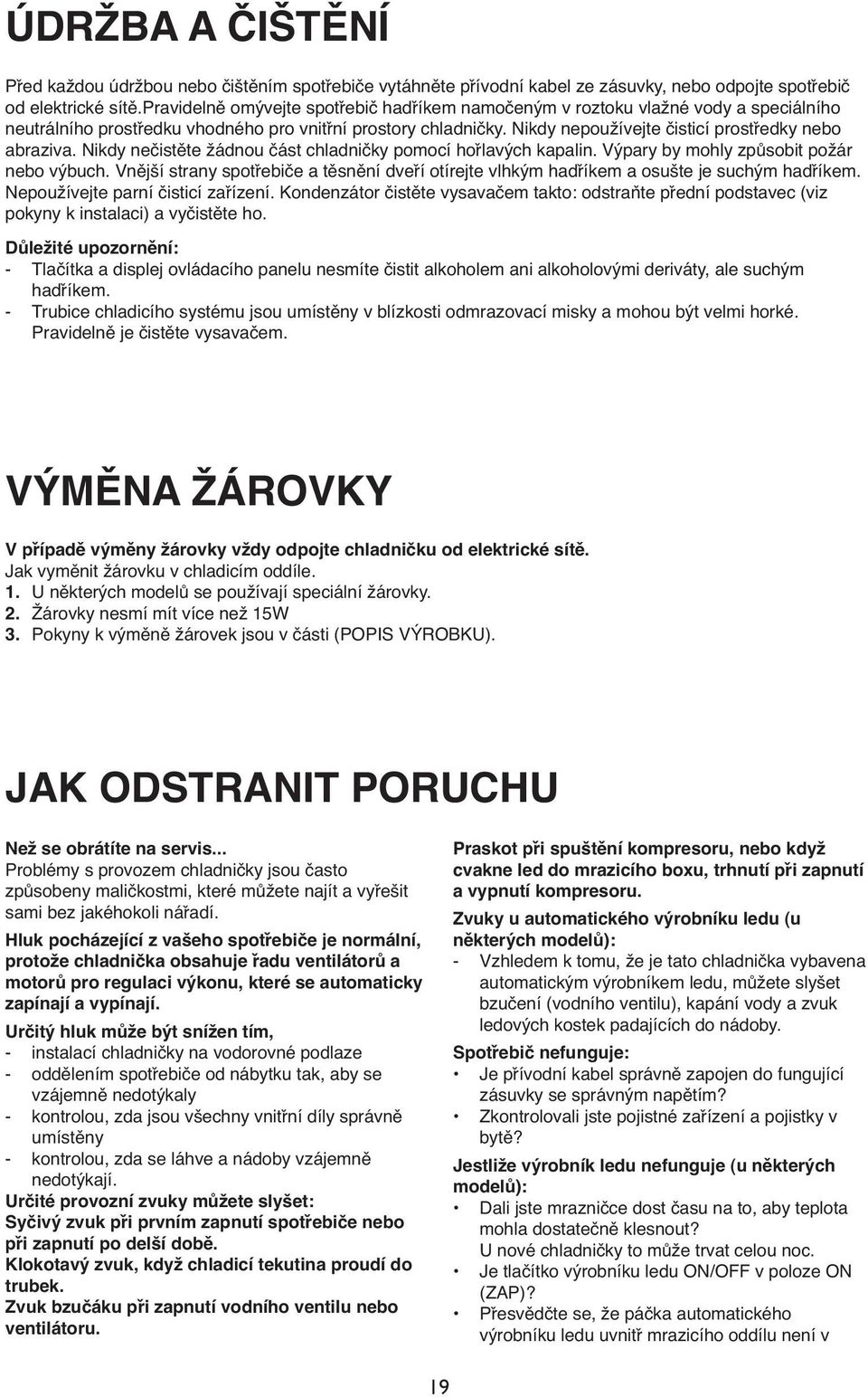 Nikdy nepoužívejte čisticí prostředky nebo abraziva. Nikdy nečistěte žádnou část chladničky pomocí hořlavých kapalin. Výpary by mohly způsobit požár nebo výbuch.