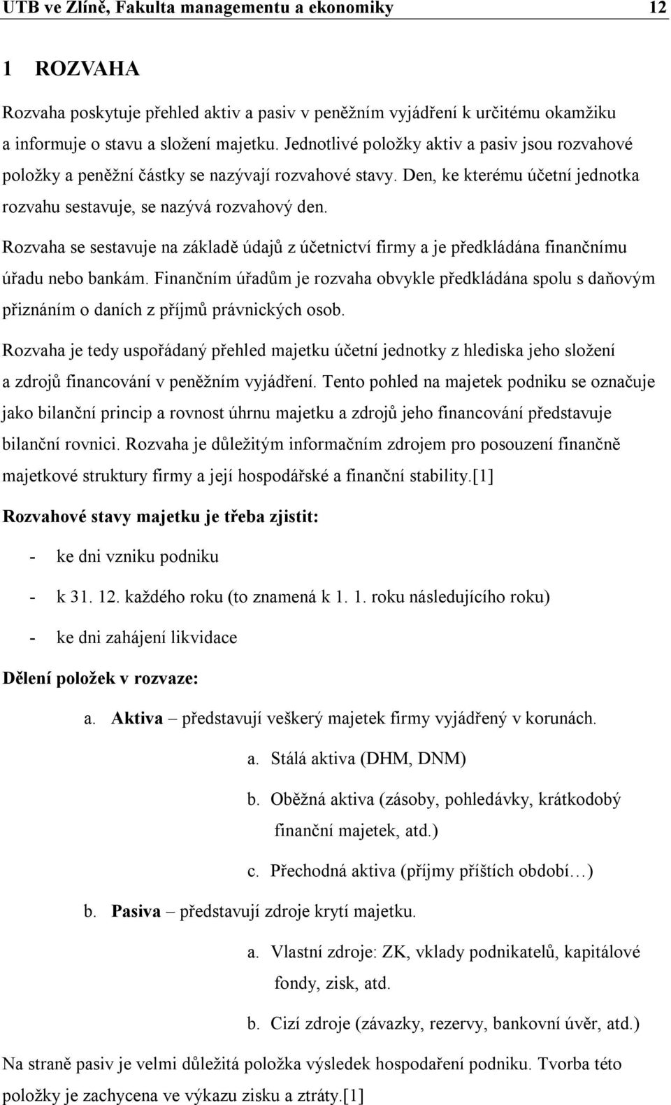 Rozvaha se sestavuje na základě údajů z účetnictví firmy a je předkládána finančnímu úřadu nebo bankám.