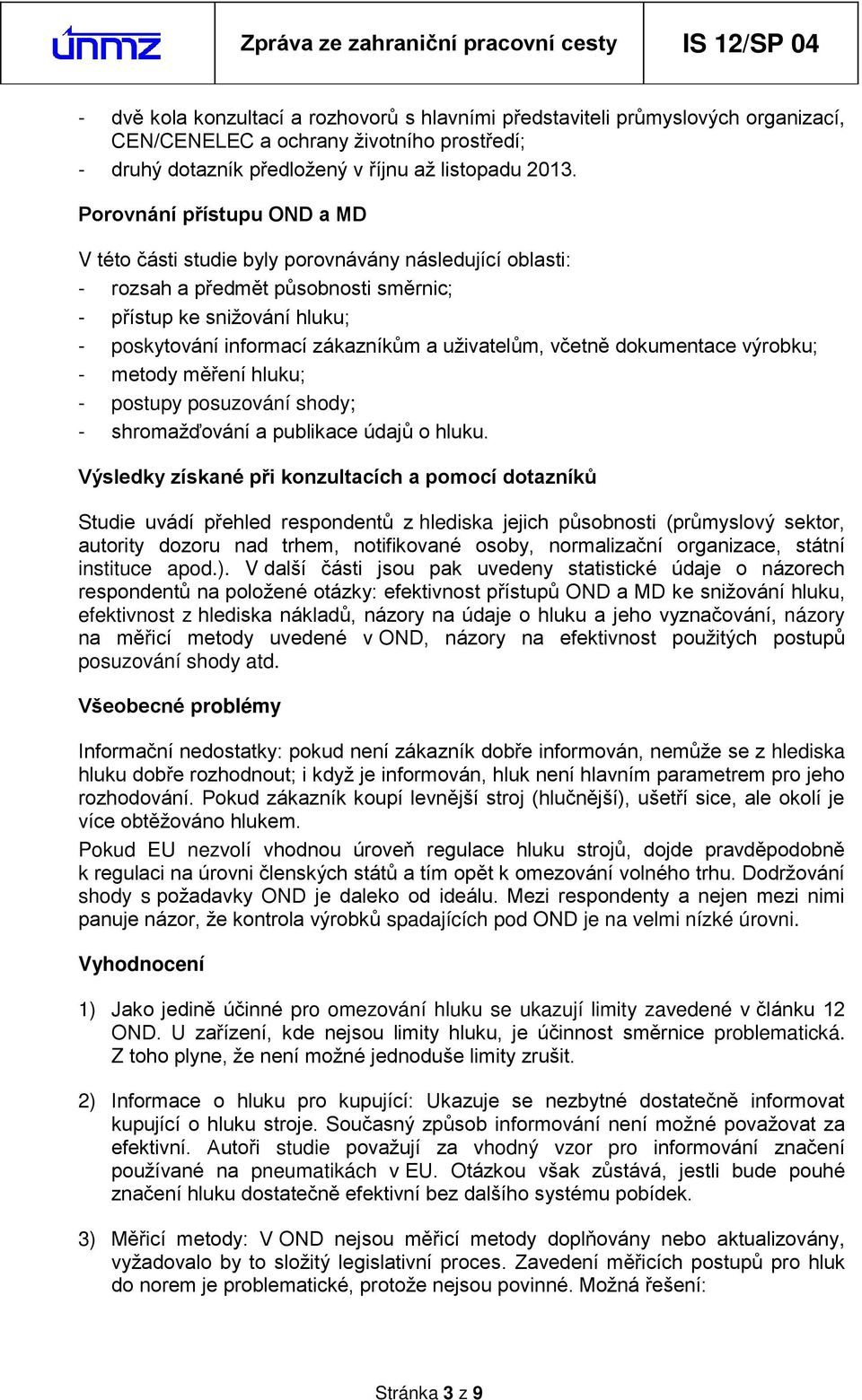 uživatelům, včetně dokumentace výrobku; - metody mě ení hluku; - postupy posuzování shody; - shromažďování a publikace údajů o hluku.