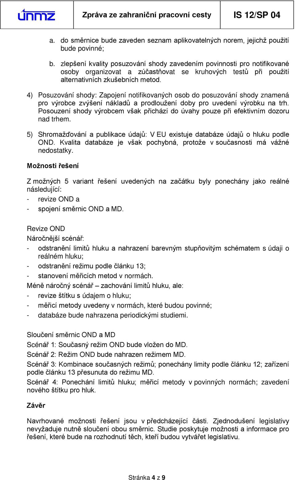 4) Posuzování shody: Zapojení notifikovaných osob do posuzování shody znamená pro výrobce zvýšení nákladů a prodloužení doby pro uvedení výrobku na trh.