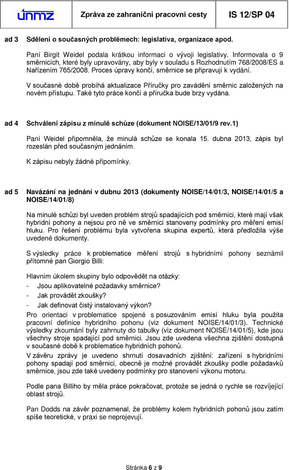 V současné době probíhá aktualizace P íručky pro zavádění směrnic založených na novém p ístupu. Také tyto práce končí a p íručka bude brzy vydána.